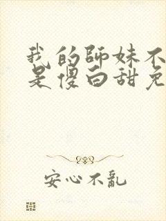 我的师妹不可能是傻白甜免费阅读无弹窗 我的师妹不可能是傻白甜免费阅读无弹窗