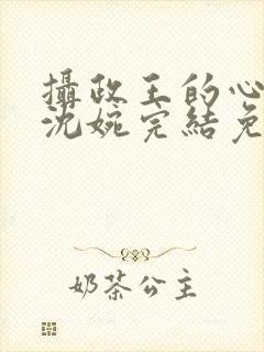 摄政王的心尖宠沈婉完结免费