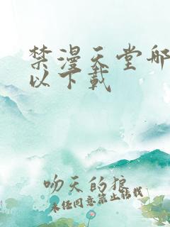 禁漫天堂哪里可以下载