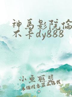 神马影院伦理我不卡dy888