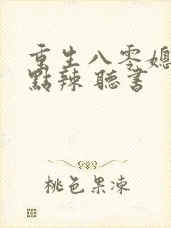 重生八零媳妇有点辣 听书