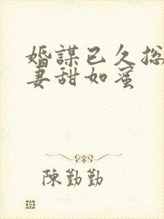 婚谋已久总裁宠妻甜如蜜