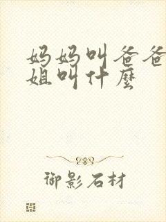 妈妈叫爸爸的姐姐叫什么