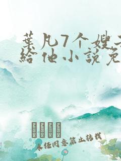 叶凡7个嫂子嫁给他小说免费阅读全文下载