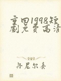 重回1998短剧免费高清完整版