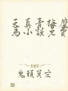 天真青梅魔鬼竹马小说免费阅读全文