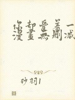 你却爱着一个他漫画无删减免费