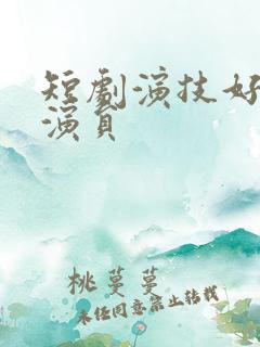短剧演技好的男演员