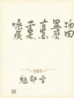 嗓子有异物感有痰是怎么回事
