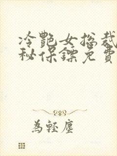 冷艳女总裁之神秘保镖免费阅读