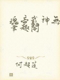 魂帝武神无弹窗笔趣阁