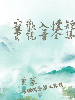 宠欢入怀短剧免费观看全集 宠欢入怀短剧免费观看全集
