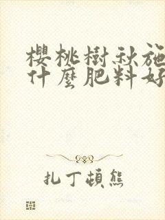 樱桃树秋施肥施什么肥料好