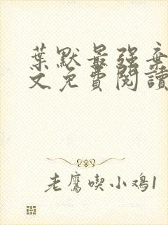 叶默最强弃少全文免费阅读 叶默最强弃少全文免费阅读