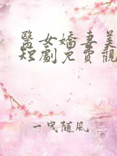 医女娇妻美又飒短剧免费观看