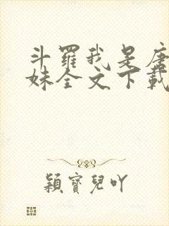 斗罗我是唐三妹妹全文下载