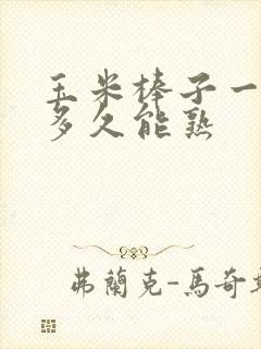 玉米棒子一般煮多久能熟