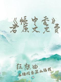 《帐中香》长生君原文免费读书