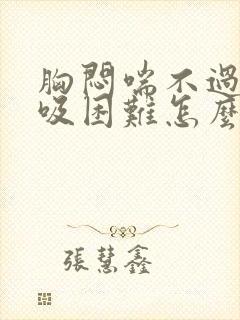 胸闷喘不过气呼吸困难怎么回事