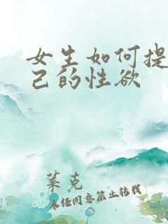女生如何提高自己的性欲 女生如何提高自己的性欲