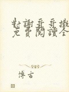 对谢哥哥撒个娇免费阅读全文笔趣阁
