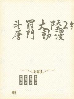 斗罗大陆2绝世唐门 动漫