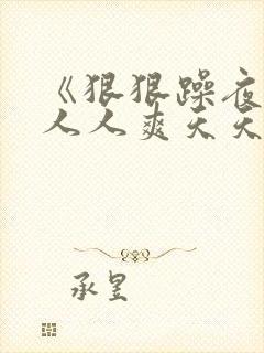 《狠狠躁夜夜躁人人爽天天不卡
