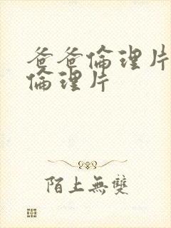 爸爸伦理片嫂子伦理片