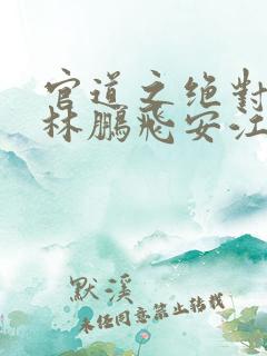 官道之绝对权力林鹏飞安江小说完结版