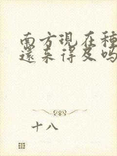 南方现在种玉米还来得及吗