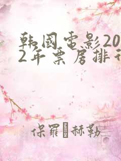 韩国电影2022年票房排行榜最新