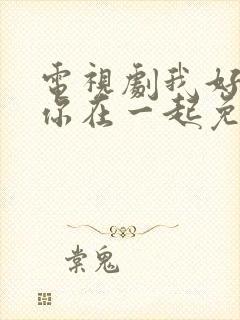 电视剧我好想和你在一起免费观看