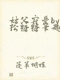 姑父宠爱by严松糖糖笔趣阁免费阅读完