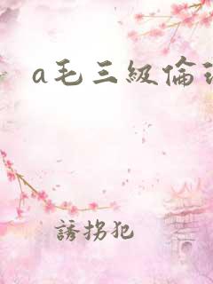 a毛三级伦理片