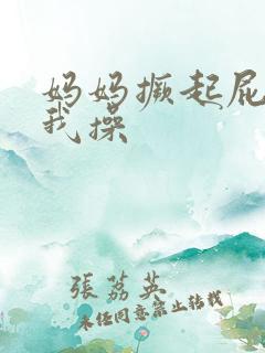 妈妈撅起屁股让我操