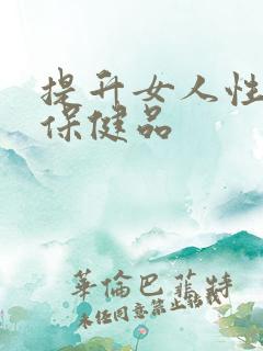 提升女人性欲的保健品