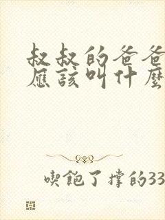 叔叔的爸爸妈妈应该叫什么称呼
