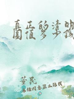 真正的清明上河图值多少钱