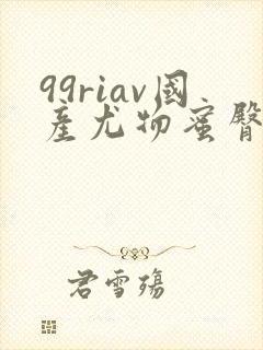 99riav国产尤物蜜臀精品