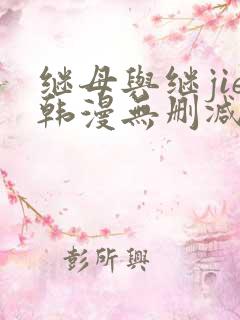 继母与继jie韩漫无删减版免费观看