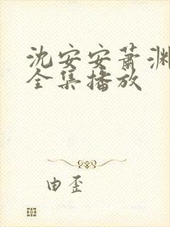 沈安安萧渊短剧全集播放