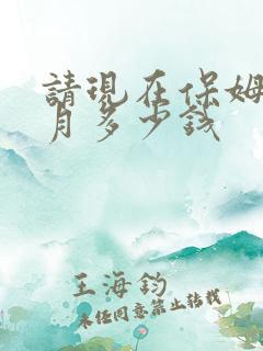 请现在保姆一个月多少钱