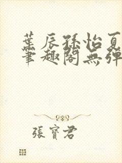 叶辰孙怡夏若雪笔趣阁无弹窗