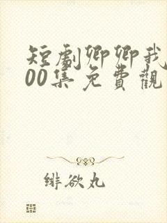 短剧卿卿我心100集免费观看