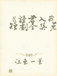 《请君入我怀》短剧全集免费 《请君入我怀》短剧全集免费