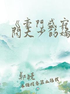 《豪门盛宠:财阀大少的娇蛮妻》