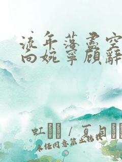 流年落尽空白首向婉宁顾辞谢清音全文在线
