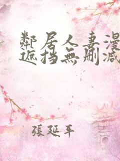 邻居人妻漫画无遮挡无删减免费版 邻居人妻漫画无遮挡无删减免费版