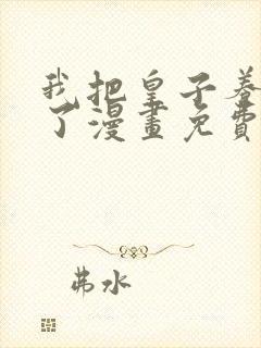 我把皇子养黑化了漫画免费全集