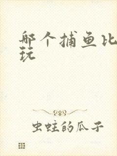 哪个捕鱼比较好玩